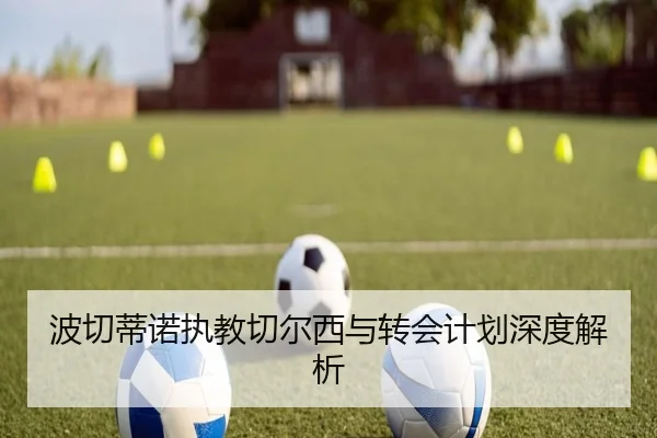 波切蒂诺执教切尔西与转会计划深度解析